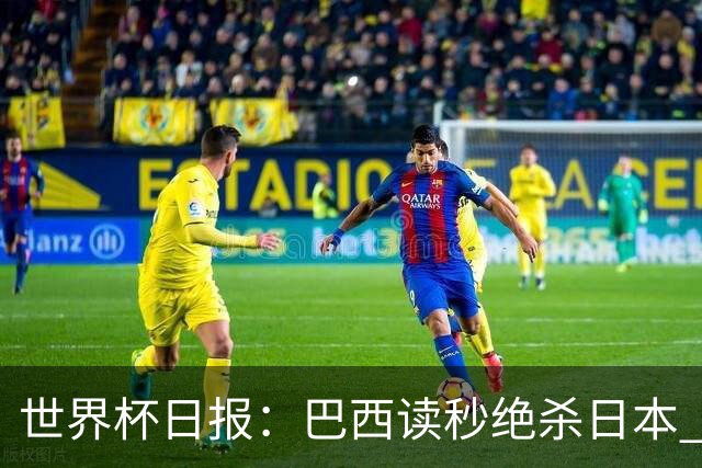 世界杯日报：巴西读秒绝杀日本 德国荷兰点球大战均出局