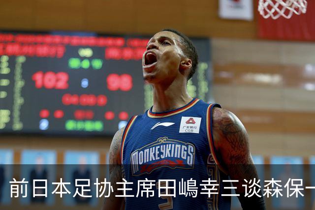 前日本足协主席田嶋幸三谈森保一续约传闻：这是合理的决定