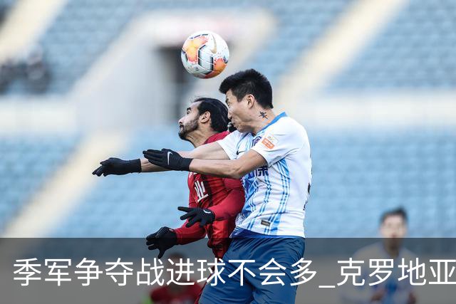 季军争夺战进球不会多 克罗地亚领先半个身位