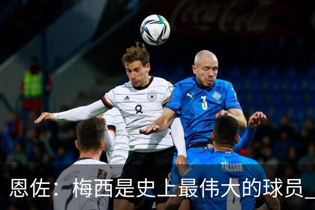 恩佐：梅西是史上最伟大的球员 我们会努力卫冕世界杯