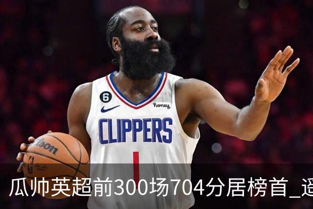 瓜帅英超前300场704分居榜首 遥遥领先第2名穆帅