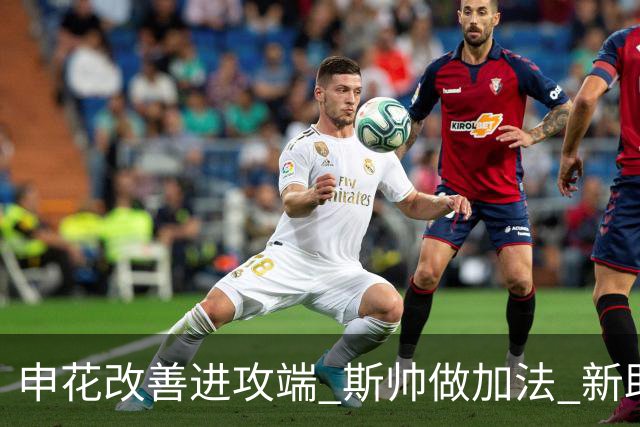 申花改善进攻端 斯帅做加法 新助教曾是俄超传奇射手