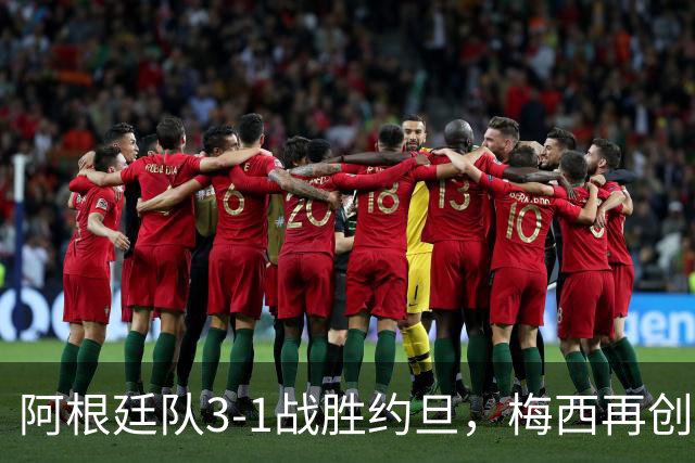 阿根廷队3-1战胜约旦，梅西再创历史，约旦队超越国足