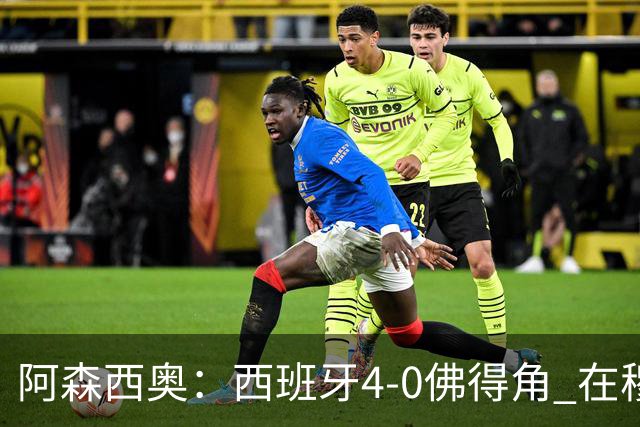 阿森西奥：西班牙4-0佛得角 在穆里尼奥带领下对西甲夺冠很有信心