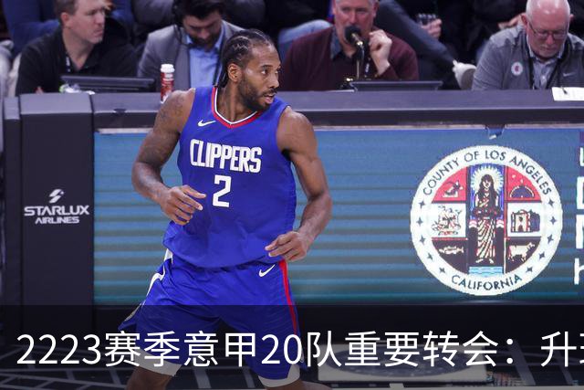 22/23赛季意甲20队重要转会：升班马有望造惊喜